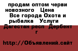 продам оптом черви новозного › Цена ­ 600 - Все города Охота и рыбалка » Услуги   . Дагестан респ.,Дербент г.